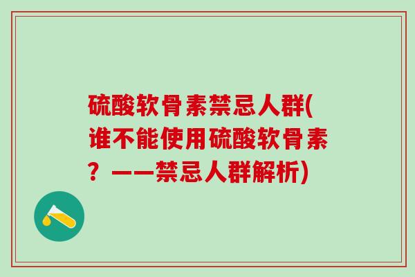 硫酸软骨素禁忌人群(谁不能使用硫酸软骨素？——禁忌人群解析)