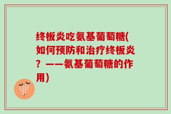 终板炎吃氨基葡萄糖(如何预防和治疗终板炎？——氨基葡萄糖的作用)