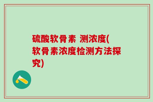硫酸软骨素 测浓度(软骨素浓度检测方法探究)