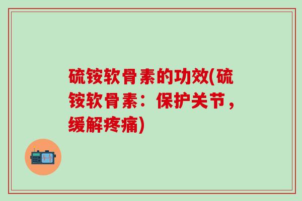 硫铵软骨素的功效(硫铵软骨素：保护关节，缓解疼痛)