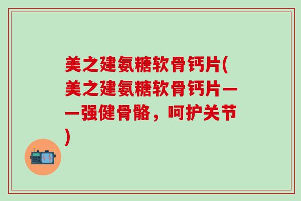 美之建氨糖软骨钙片(美之建氨糖软骨钙片——强健骨骼，呵护关节)