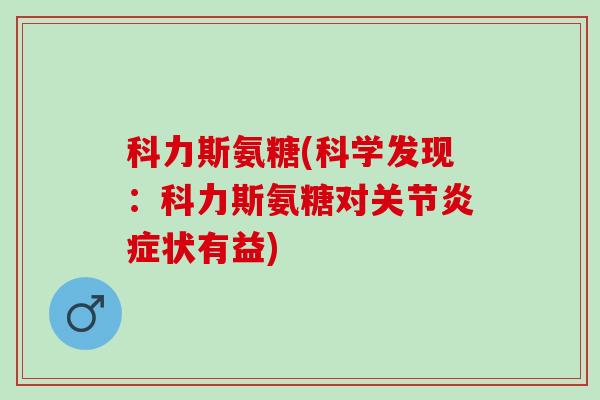 科力斯氨糖(科学发现：科力斯氨糖对关节炎症状有益)