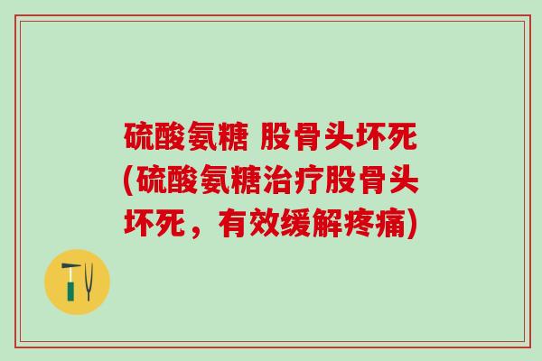硫酸氨糖 股骨头坏死(硫酸氨糖治疗股骨头坏死，有效缓解疼痛)