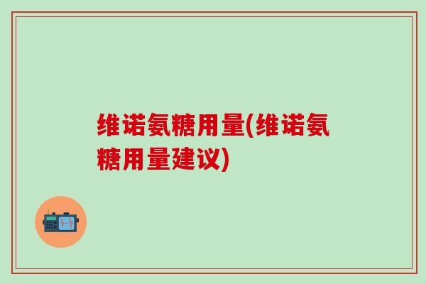 维诺氨糖用量(维诺氨糖用量建议)