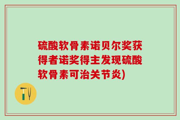 硫酸软骨素诺贝尔奖获得者诺奖得主发现硫酸软骨素可治关节炎)