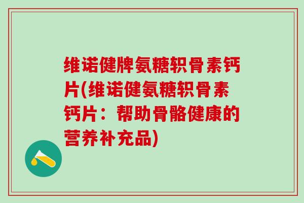 维诺健牌氨糖轵骨素钙片(维诺健氨糖轵骨素钙片：帮助骨骼健康的营养补充品)