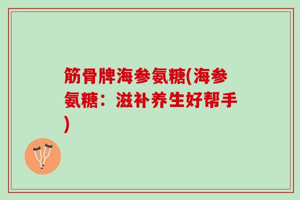 筋骨牌海参氨糖(海参氨糖：滋补养生好帮手)
