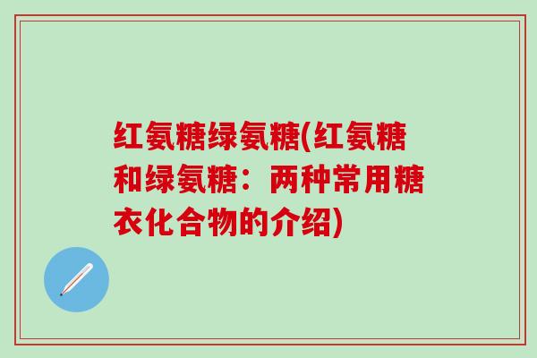 红氨糖绿氨糖(红氨糖和绿氨糖：两种常用糖衣化合物的介绍)