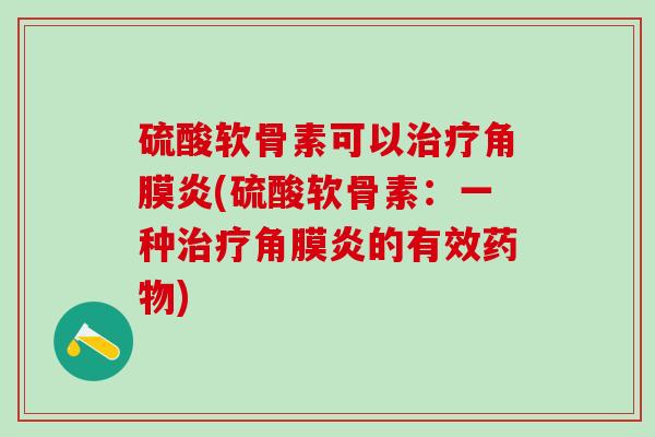 硫酸软骨素可以治疗角膜炎(硫酸软骨素：一种治疗角膜炎的有效药物)