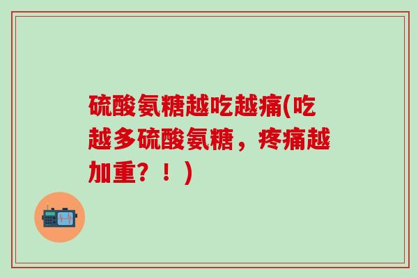 硫酸氨糖越吃越痛(吃越多硫酸氨糖，疼痛越加重？！)