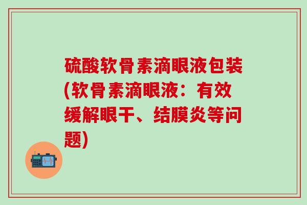 硫酸软骨素滴眼液包装(软骨素滴眼液：有效缓解眼干、结膜炎等问题)