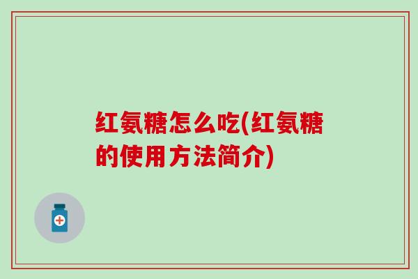 红氨糖怎么吃(红氨糖的使用方法简介)