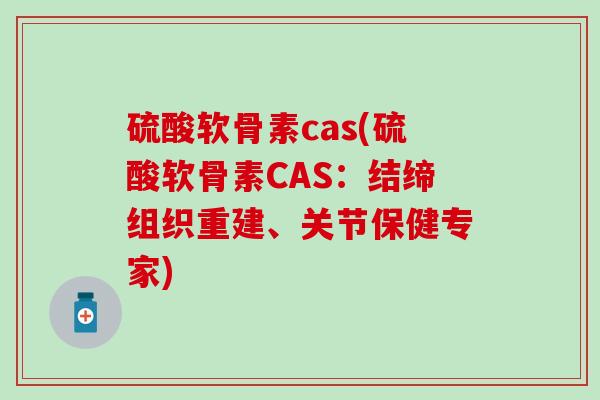 硫酸软骨素cas(硫酸软骨素CAS：结缔组织重建、关节保健专家)