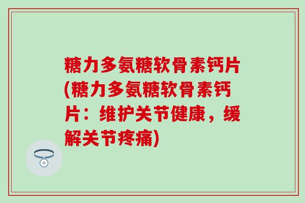 糖力多氨糖软骨素钙片(糖力多氨糖软骨素钙片：维护关节健康，缓解关节疼痛)