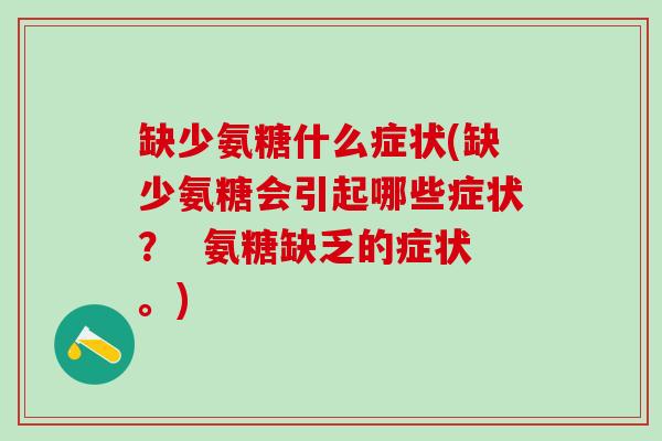 缺少氨糖什么症状(缺少氨糖会引起哪些症状？  氨糖缺乏的症状。)