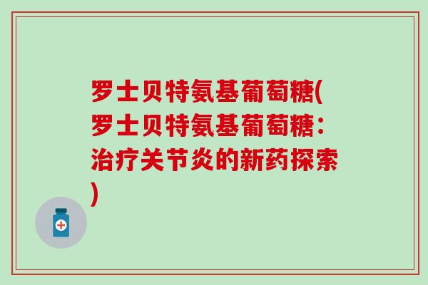 罗士贝特氨基葡萄糖(罗士贝特氨基葡萄糖：治疗关节炎的新药探索)