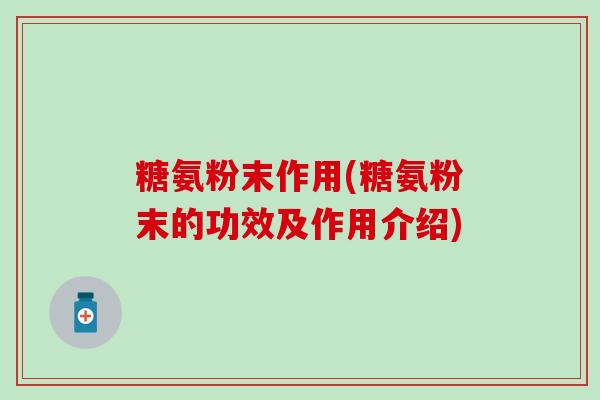 糖氨粉末作用(糖氨粉末的功效及作用介绍)