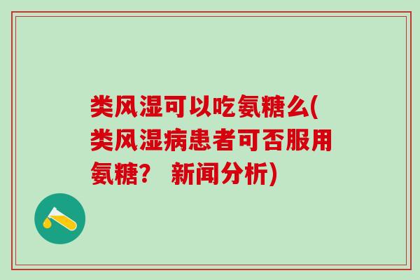 类风湿可以吃氨糖么(类风湿病患者可否服用氨糖？ 新闻分析)