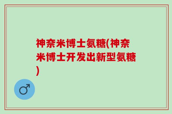 神奈米博士氨糖(神奈米博士开发出新型氨糖)