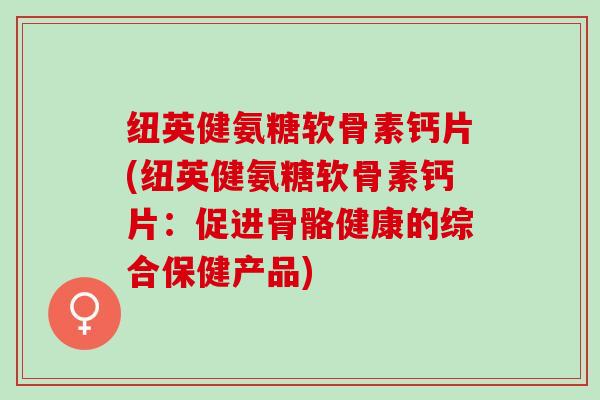 纽英健氨糖软骨素钙片(纽英健氨糖软骨素钙片：促进骨骼健康的综合保健产品)
