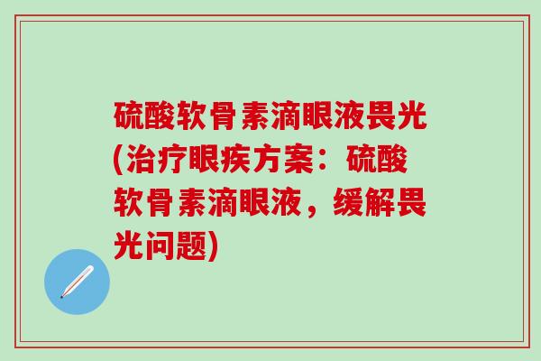 硫酸软骨素滴眼液畏光(治疗眼疾方案：硫酸软骨素滴眼液，缓解畏光问题)