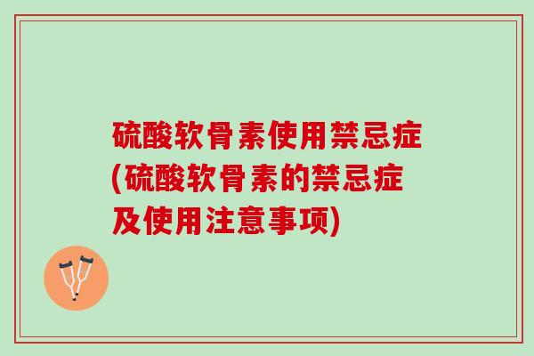 硫酸软骨素使用禁忌症(硫酸软骨素的禁忌症及使用注意事项)