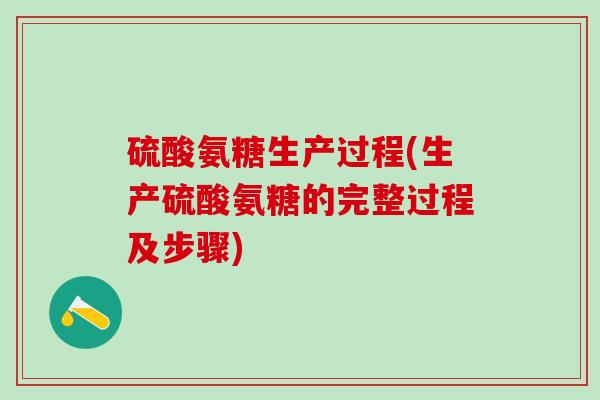 硫酸氨糖生产过程(生产硫酸氨糖的完整过程及步骤)