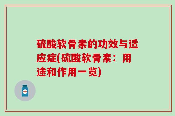 硫酸软骨素的功效与适应症(硫酸软骨素：用途和作用一览)