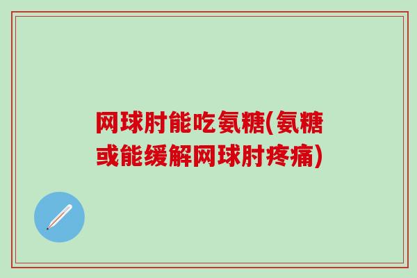 网球肘能吃氨糖(氨糖或能缓解网球肘)