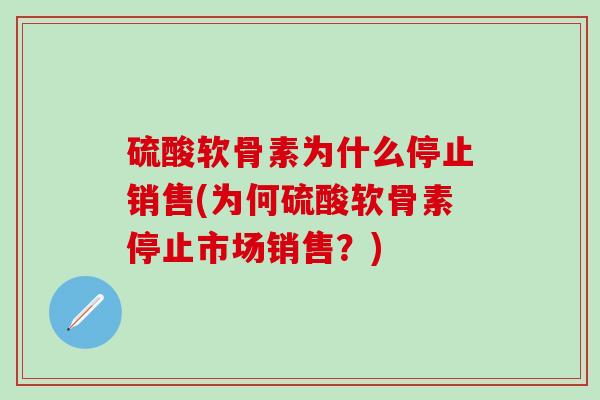 硫酸软骨素为什么停止销售(为何硫酸软骨素停止市场销售？)