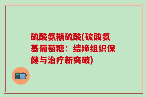 硫酸氨糖硫酸(硫酸氨基葡萄糖：结缔组织保健与治疗新突破)