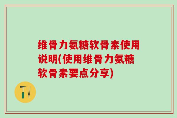 维骨力氨糖软骨素使用说明(使用维骨力氨糖软骨素要点分享)