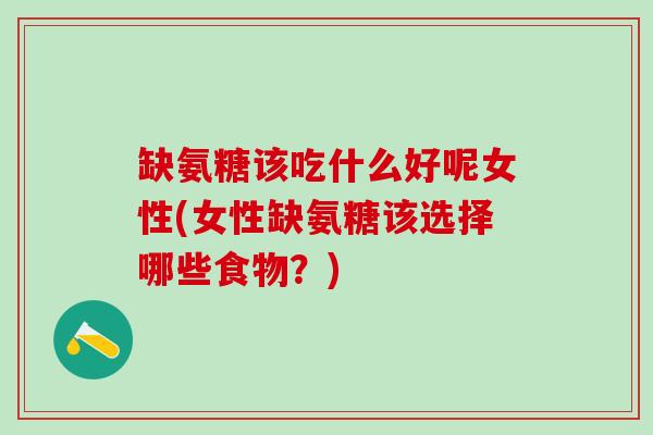 缺氨糖该吃什么好呢女性(女性缺氨糖该选择哪些食物？)