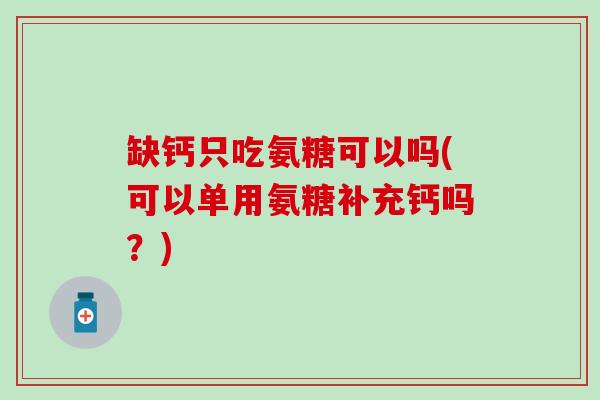 缺钙只吃氨糖可以吗(可以单用氨糖补充钙吗？)