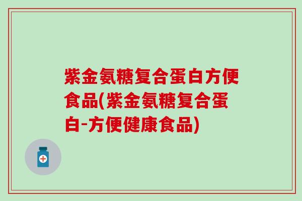 紫金氨糖复合蛋白方便食品(紫金氨糖复合蛋白-方便健康食品)