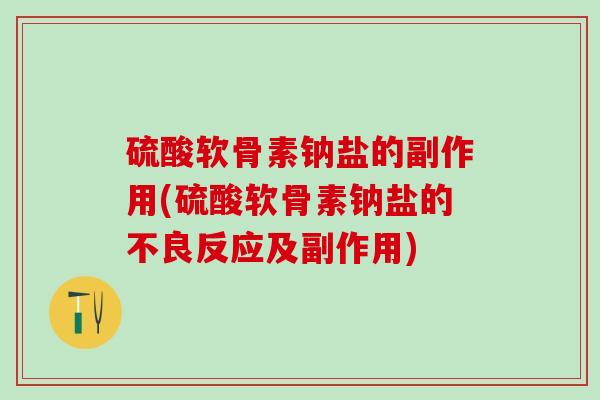 硫酸软骨素钠盐的副作用(硫酸软骨素钠盐的不良反应及副作用) 硫酸软骨素钠盐的副作用(硫酸软骨素钠盐的不良反应及副作用)