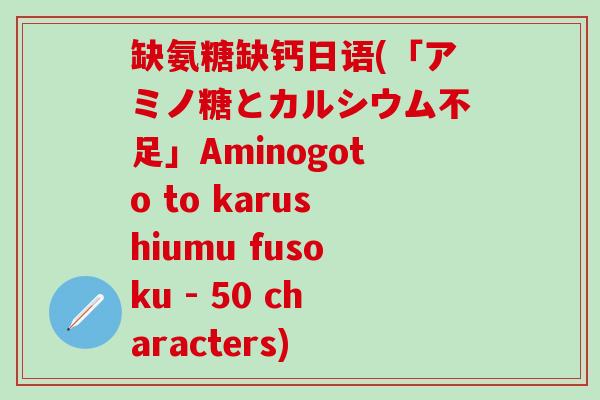 缺氨糖缺钙日语(「アミノ糖とカルシウム不足」Aminogoto to karushiumu fusoku - 50 characters)