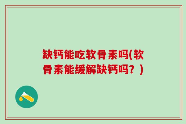缺钙能吃软骨素吗(软骨素能缓解缺钙吗？)