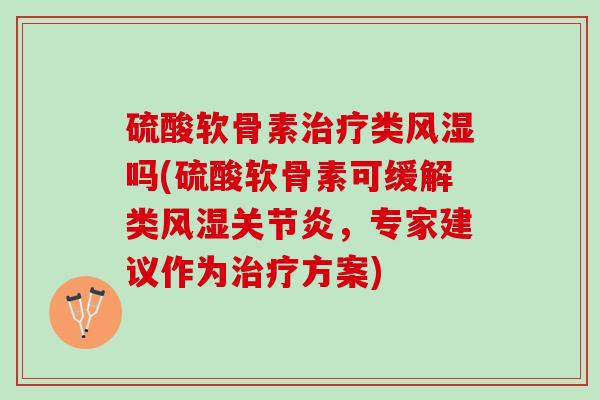硫酸软骨素类吗(硫酸软骨素可缓解类,专家建议作为方案) 硫酸软骨素类吗(硫酸软骨素可缓解类,专家建议作为方案)