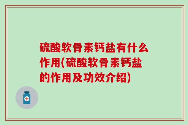 硫酸软骨素钙盐有什么作用(硫酸软骨素钙盐的作用及功效介绍)