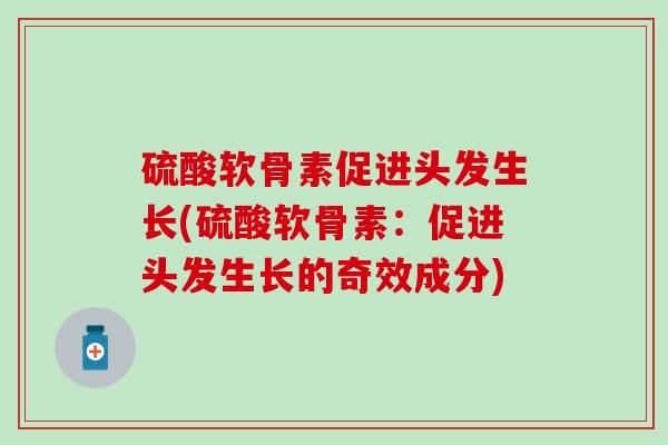 硫酸软骨素促进头发生长(硫酸软骨素：促进头发生长的奇效成分)