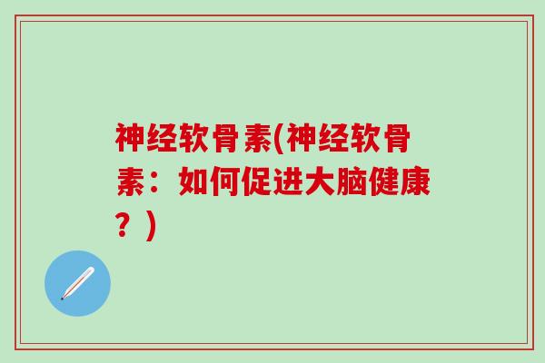 软骨素(软骨素:如何促进大脑健康?) 软骨素(软骨素:如何促进大脑健康?)