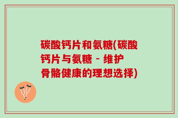 碳酸钙片和氨糖(碳酸钙片与氨糖 - 维护骨骼健康的理想选择)