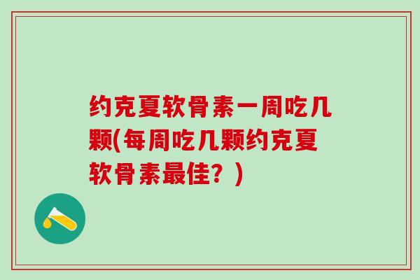 约克夏软骨素一周吃几颗(每周吃几颗约克夏软骨素佳?) 约克夏软骨素一周吃几颗(每周吃几颗约克夏软骨素佳?)