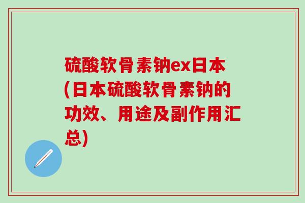硫酸软骨素钠ex日本(日本硫酸软骨素钠的功效、用途及副作用汇总)