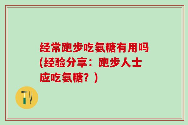 经常跑步吃氨糖有用吗(经验分享：跑步人士应吃氨糖？)
