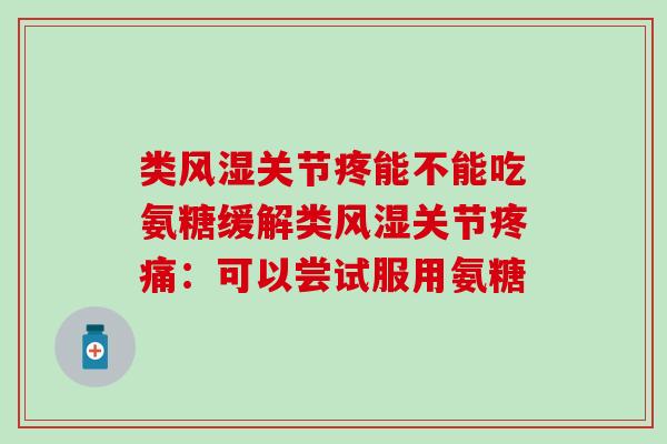 类风湿关节疼能不能吃氨糖缓解类风湿关节疼痛：可以尝试服用氨糖