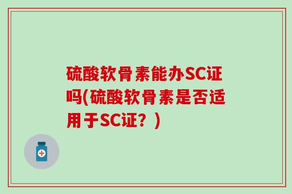 硫酸软骨素能办SC证吗(硫酸软骨素是否适用于SC证？)