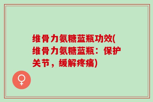 维骨力氨糖蓝瓶功效(维骨力氨糖蓝瓶：保护关节，缓解疼痛)