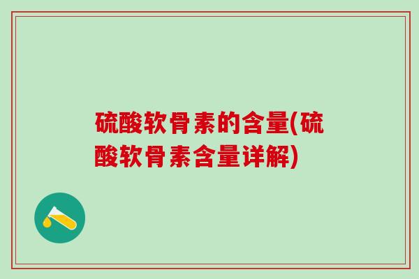 硫酸软骨素的含量(硫酸软骨素含量详解)